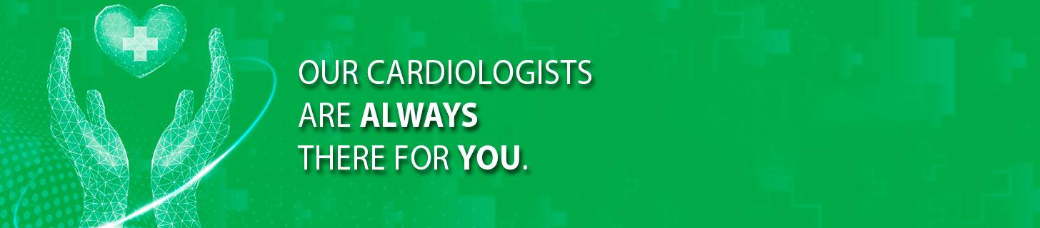 Our Cardiologists are always there for you.